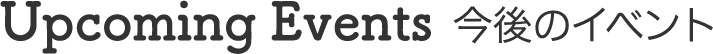 Upcoming Events 今後のイベント